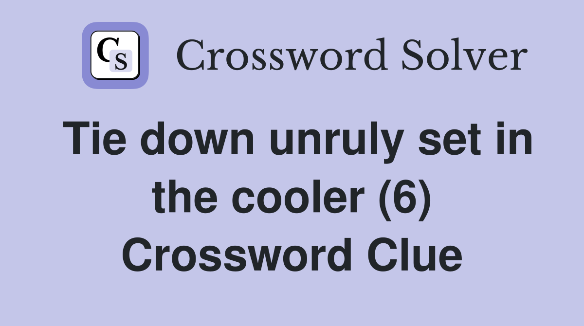 Tie down unruly set in the cooler (6) Crossword Clue Answers
